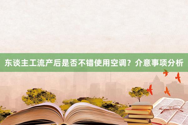 东谈主工流产后是否不错使用空调？介意事项分析